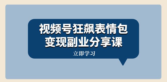 （8103期）视频号狂飙表情包变现副业分享课，一条龙玩法分享给你（附素材资源）-自媒体副业资源网