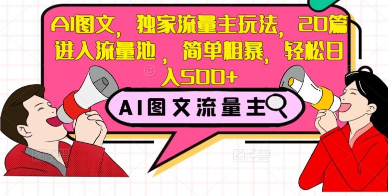 AI图文，独家流量主玩法，20篇进入流量池，简单粗暴，轻松日入500+【揭秘】-自媒体副业资源网