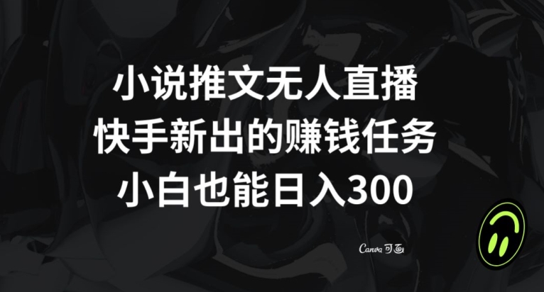 小说推文无人直播，快手新出的赚钱任务，小白也能日入300+【揭秘】-自媒体副业资源网