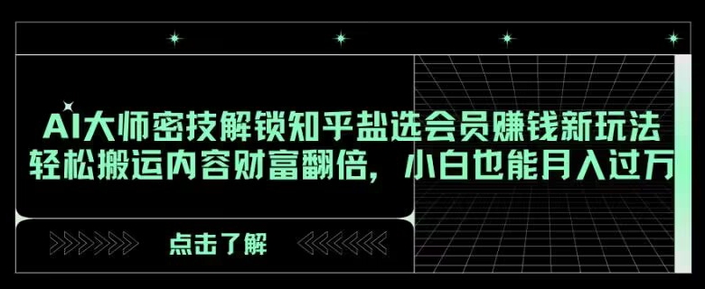 AI大师密技解锁知乎盐选会员赚钱新玩法，轻松搬运内容财富翻倍，小白也能月入过万【揭秘】-自媒体副业资源网