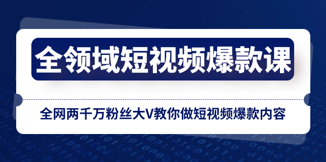 （8356期）全领域 短视频爆款课，全网两千万粉丝大V教你做短视频爆款内容-自媒体副业资源网