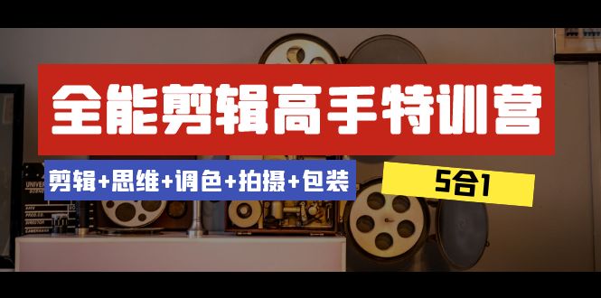 全能剪辑-高手特训营：剪辑+思维+调色+拍摄+包装（5合1）53节课-自媒体副业资源网