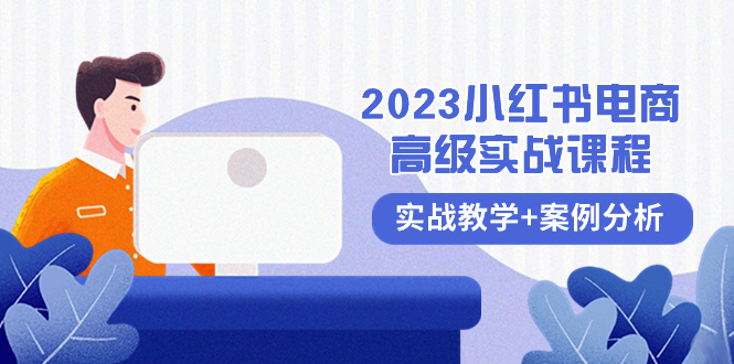 （8342期）2023小红书-电商高级实战课程，实战教学+案例分析（38节课）-自媒体副业资源网