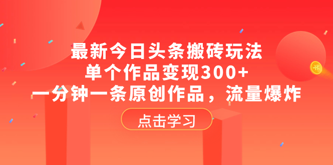 （8405期）最新今日头条搬砖玩法，单个作品变现300+，一分钟一条原创作品，流量爆炸-自媒体副业资源网