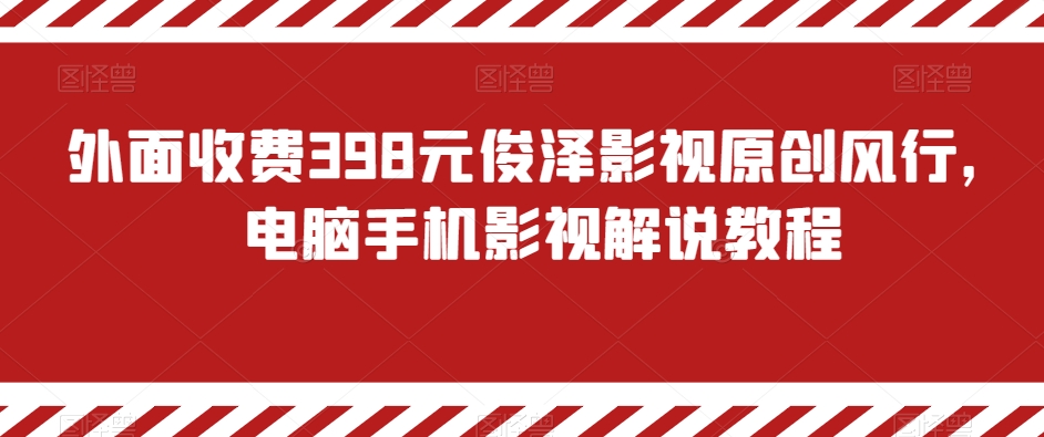 外面收费398元俊泽影视原创风行，电脑手机影视解说教程-自媒体副业资源网