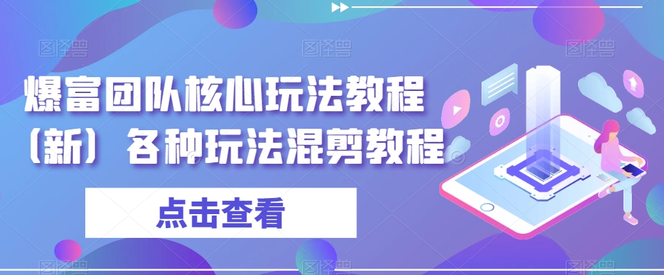 爆富团队核心玩法教程（新）各种玩法混剪教程-自媒体副业资源网