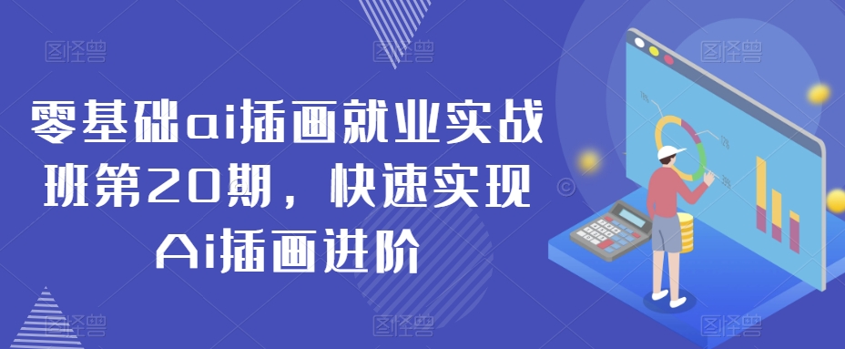 零基础ai插画就业实战班第20期，快速实现Ai插画进阶-自媒体副业资源网