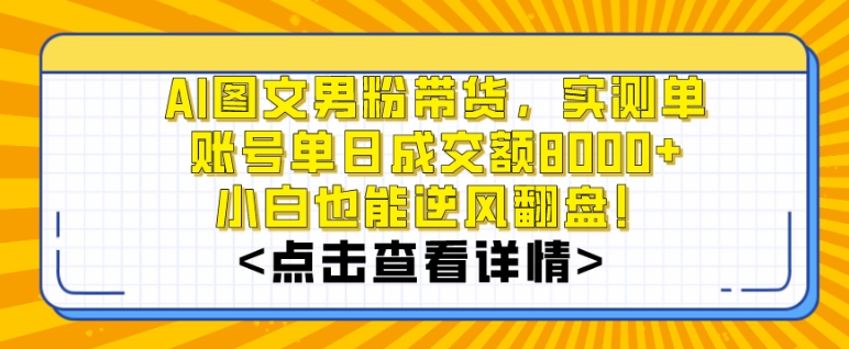 AI图文男粉带货，实测单账号单天成交额8000+，最关键是操作简单，小白看了也能上手-自媒体副业资源网