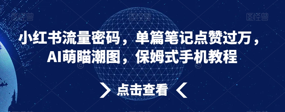 小红书流量密码，单篇笔记点赞过万，AI萌瞄潮图，保姆式手机教程-自媒体副业资源网