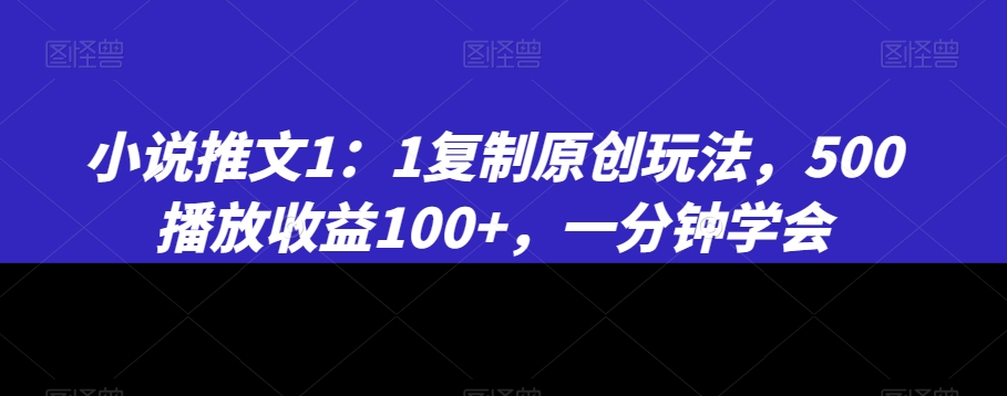 小说推文1：1复制原创玩法，500播放收益100+，一分钟学会-自媒体副业资源网