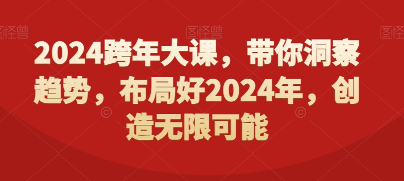 2024跨年大课，​带你洞察趋势，布局好2024年，创造无限可能-自媒体副业资源网