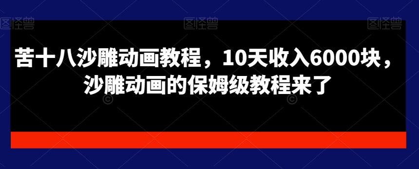 苦十八沙雕动画教程，10天收入6000块，沙雕动画的保姆级教程来了-自媒体副业资源网