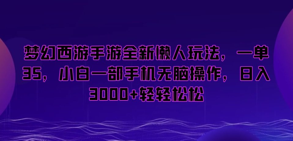 梦幻西游手游全新懒人玩法，一单35，小白一部手机无脑操作，日入3000+轻轻松松-自媒体副业资源网