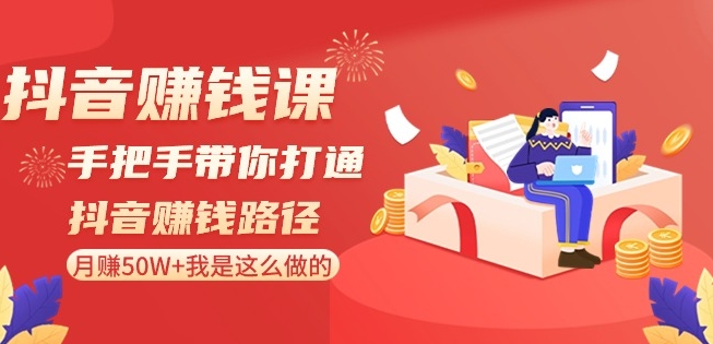 抖音赚钱课-手把手带你打通抖音赚钱路径：月赚50W+我是这么做的！-自媒体副业资源网