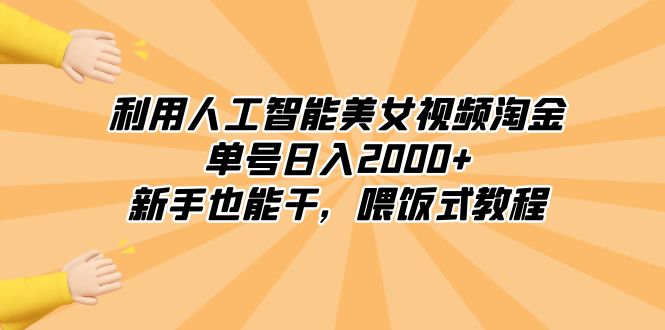 （8844期）利用人工智能美女视频淘金，单号日入2000+，新手也能干，喂饭式教程-自媒体副业资源网