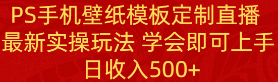 （8843期）PS手机壁纸模板定制直播  最新实操玩法 学会即可上手 日收入500+-自媒体副业资源网