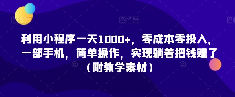 利用小程序一天1000+，零成本零投入，一部手机，简单操作，实现躺着把钱赚了（附教学素材）-自媒体副业资源网