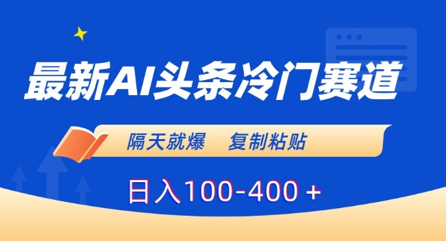 最新AI头条冷门赛道，隔天就爆，复制粘贴日入100-400＋-自媒体副业资源网