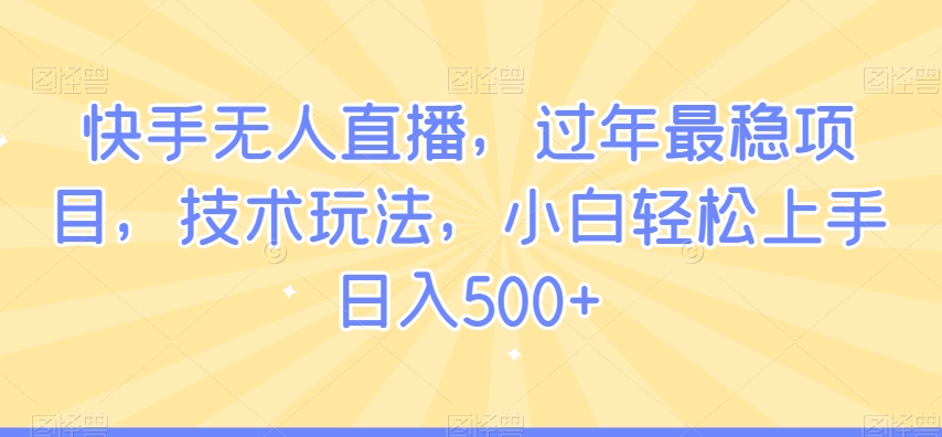 快手无人直播，过年最稳项目，技术玩法，小白轻松上手日入500+-自媒体副业资源网