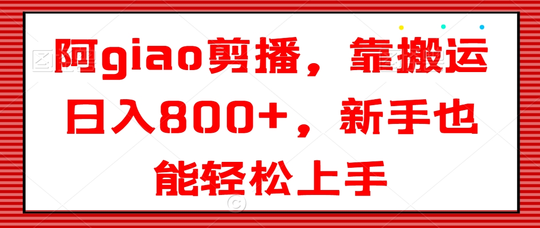 阿giao剪播，靠搬运日入800+，新手也能轻松上手-自媒体副业资源网