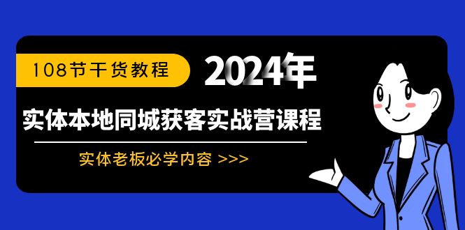 （8895期）实体本地同城获客实战营课程：实体老板必学内容，108节干货教程-自媒体副业资源网