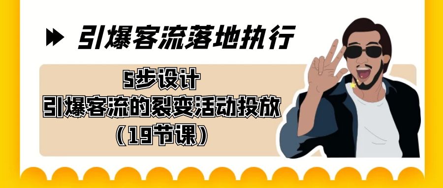 （8894期）引爆-客流落地执行，5步设计引爆客流的裂变活动投放（19节课）-自媒体副业资源网