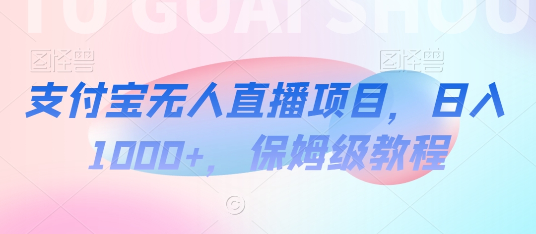 支付宝无人直播项目，日入1000+，保姆级教程-自媒体副业资源网