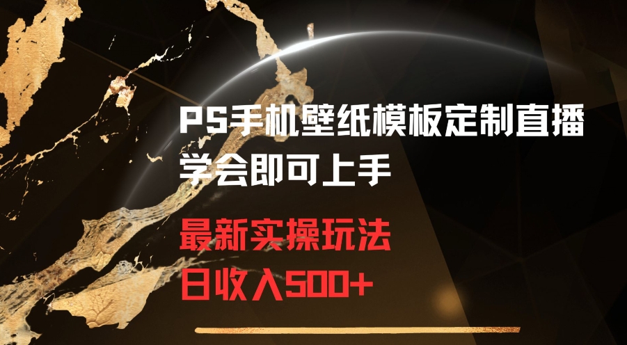 PS手机壁纸模板定制直播最新实操玩法学会即可上手日收入500+-自媒体副业资源网