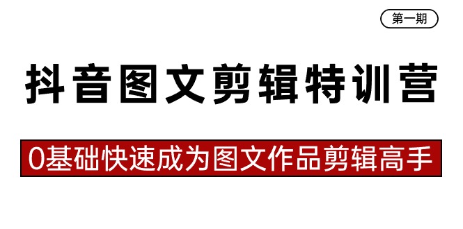 （8940期）抖音图文剪辑特训营第一期，0基础快速成为图文作品剪辑高手（23节课）-自媒体副业资源网