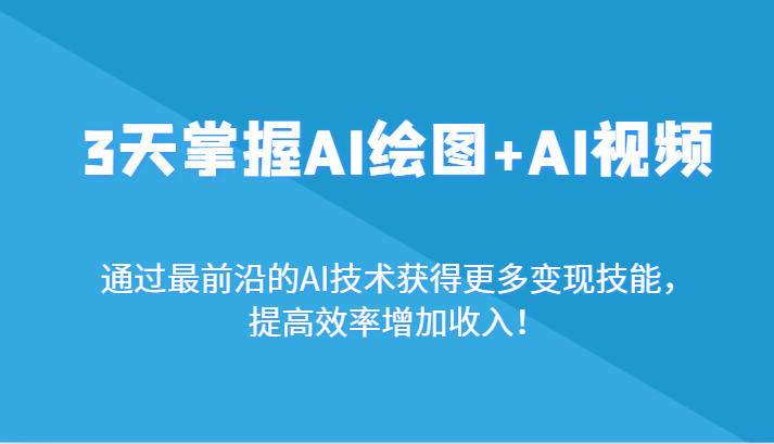 3天掌握AI绘图+AI视频，通过最前沿的AI技术获得更多变现技能，提高效率增加收入！-自媒体副业资源网