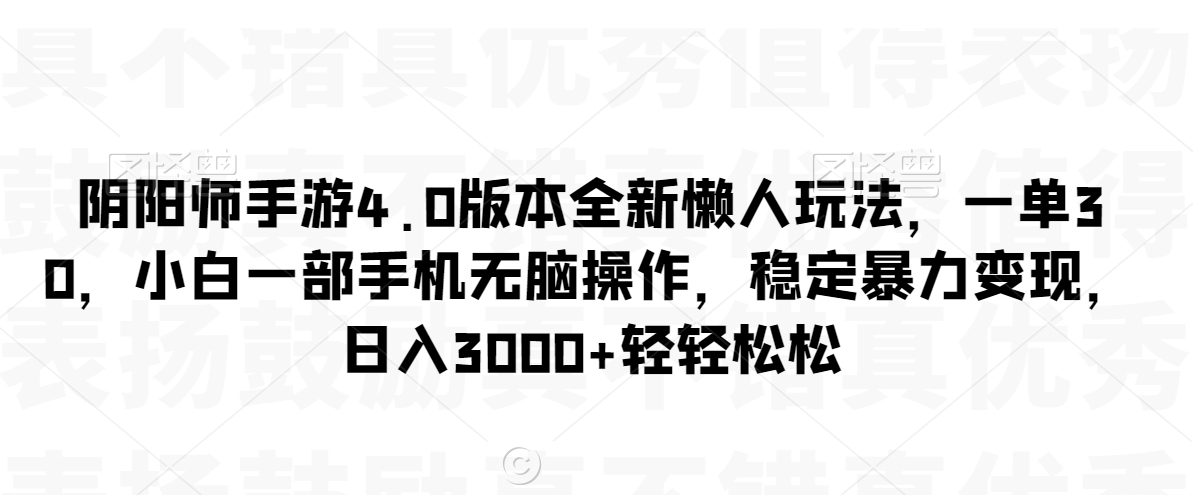 阴阳师手游4.0版本全新懒人玩法，一单30，小白一部手机无脑操作，稳定暴力变现-自媒体副业资源网