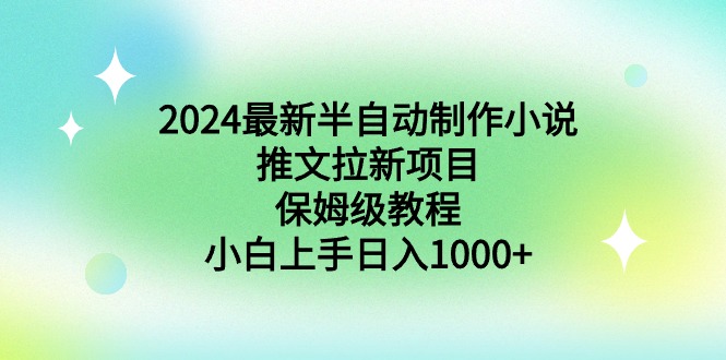 （8970期）2024最新半自动制作小说推文拉新项目，保姆级教程，小白上手日入1000+-自媒体副业资源网