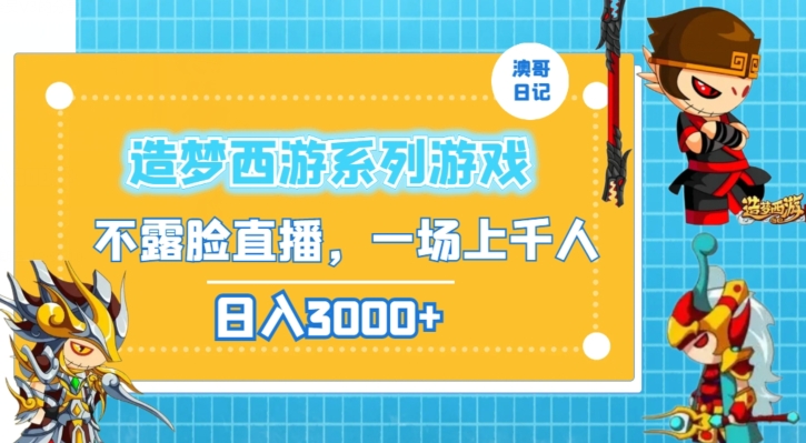 造梦西游系列游戏不露脸直播，回忆杀一场直播上千人，日入3000+-自媒体副业资源网