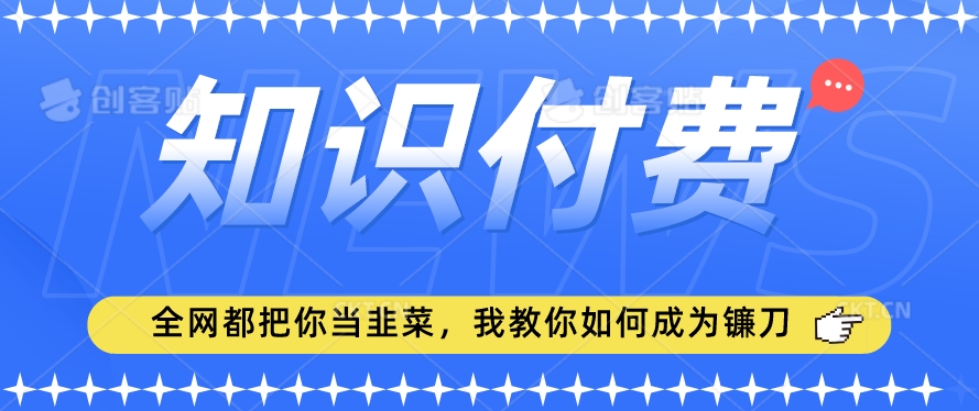 2024最新知识付费项目，小白也能轻松入局，全网都在教你做项目，我教你做镰刀-自媒体副业资源网