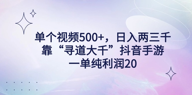 （9099期）单个视频500+，日入两三千轻轻松松，靠“寻道大千”抖音手游，一单纯利…-自媒体副业资源网