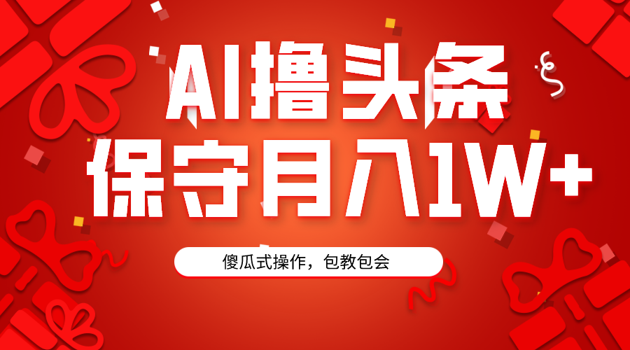 （9152期）AI撸头条3天必起号，傻瓜操作3分钟1条，复制粘贴月入1W+。-自媒体副业资源网