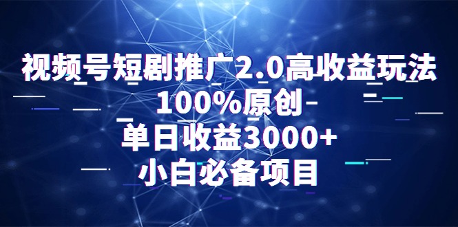 （9236期）视频号短剧推广2.0高收益玩法，100%原创，单日收益3000+，小白必备项目-自媒体副业资源网