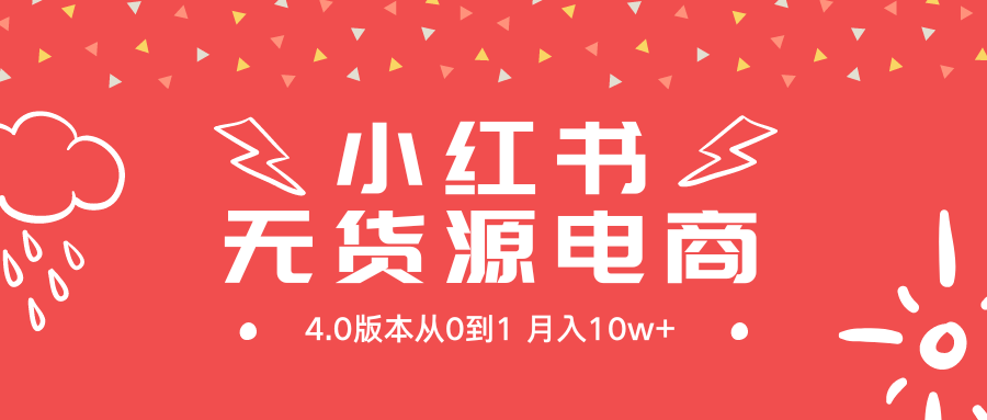 （9317期）小红书无货源新电商4.0版本从0到1月入10w+-自媒体副业资源网