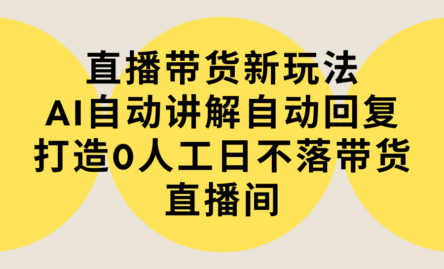 （9328期）直播带货新玩法，AI自动讲解自动回复 打造0人工日不落带货直播间-教程+软件-自媒体副业资源网