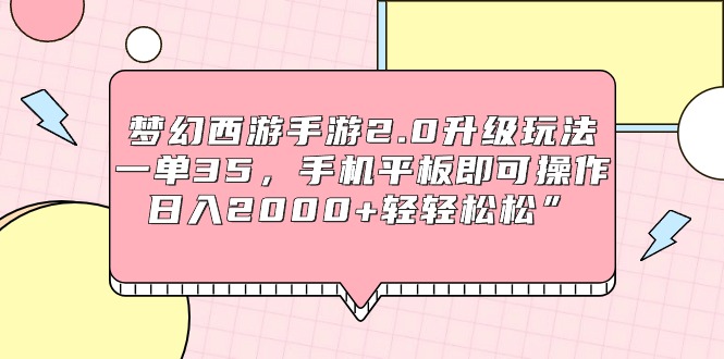 （9303期）梦幻西游手游2.0升级玩法，一单35，手机平板即可操作，日入2000+轻轻松松”-自媒体副业资源网