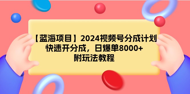 （9308期）【蓝海项目】2024视频号分成计划，快速开分成，日爆单8000+，附玩法教程-自媒体副业资源网