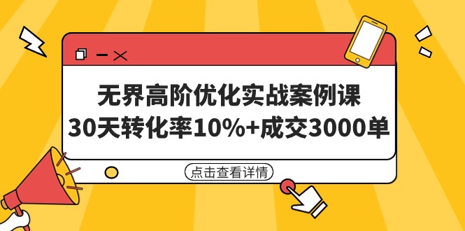 （9409期）无界高阶优化实战案例课，30天转化率10%+成交3000单（8节课）-自媒体副业资源网