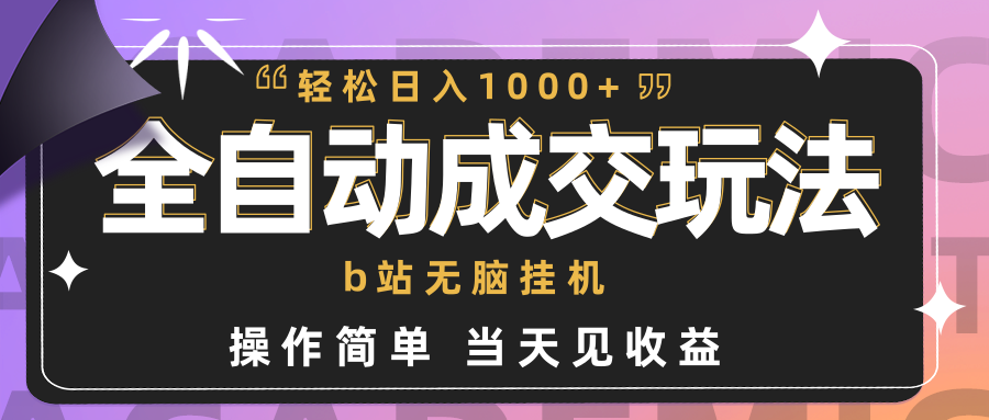 （9453期）全自动成交  b站无脑挂机 小白闭眼操作 轻松日入1000+ 操作简单 当天见收益-自媒体副业资源网