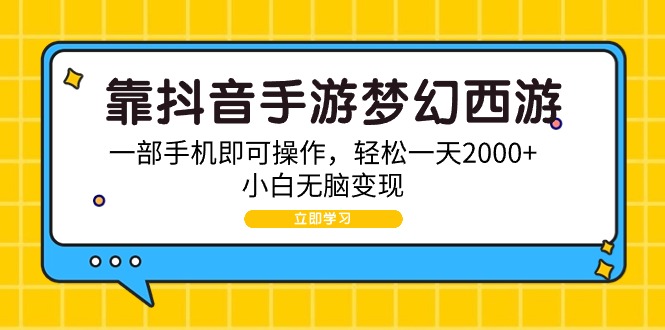 （9452期）靠抖音手游梦幻西游，一部手机即可操作，轻松一天2000+，小白无脑变现-自媒体副业资源网