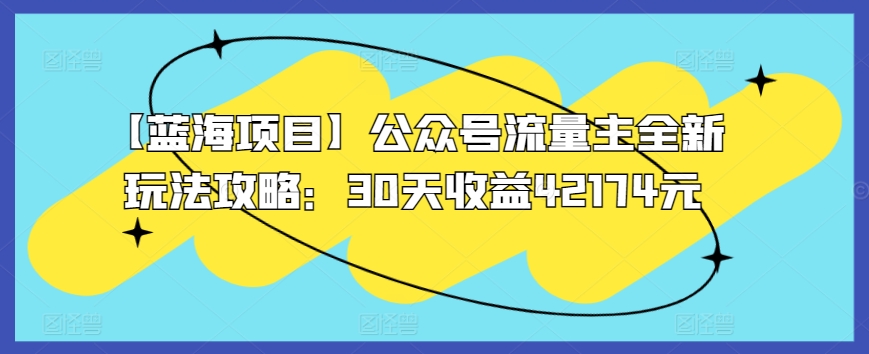 【蓝海项目】公众号流量主全新玩法攻略：30天收益42174元-自媒体副业资源网