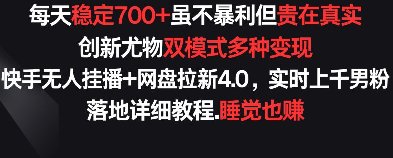 每天稳定700+，收益不高但贵在真实，创新尤物双模式多渠种变现，快手无人挂播+网盘拉新4.0-自媒体副业资源网