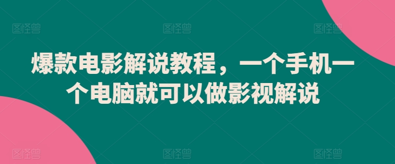 爆款电影解说教程，一个手机一个电脑就可以做影视解说-自媒体副业资源网