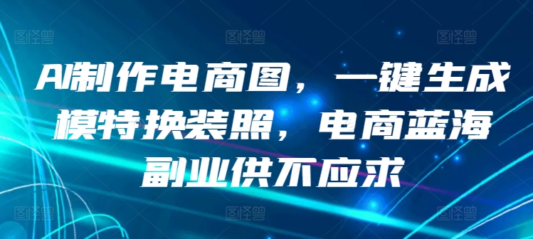 AI制作电商图，一键生成模特换装照，电商蓝海副业供不应求-自媒体副业资源网