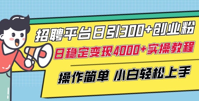 招聘平台日引300+创业粉，日稳定变现4000+实操教程小白轻松上手-自媒体副业资源网