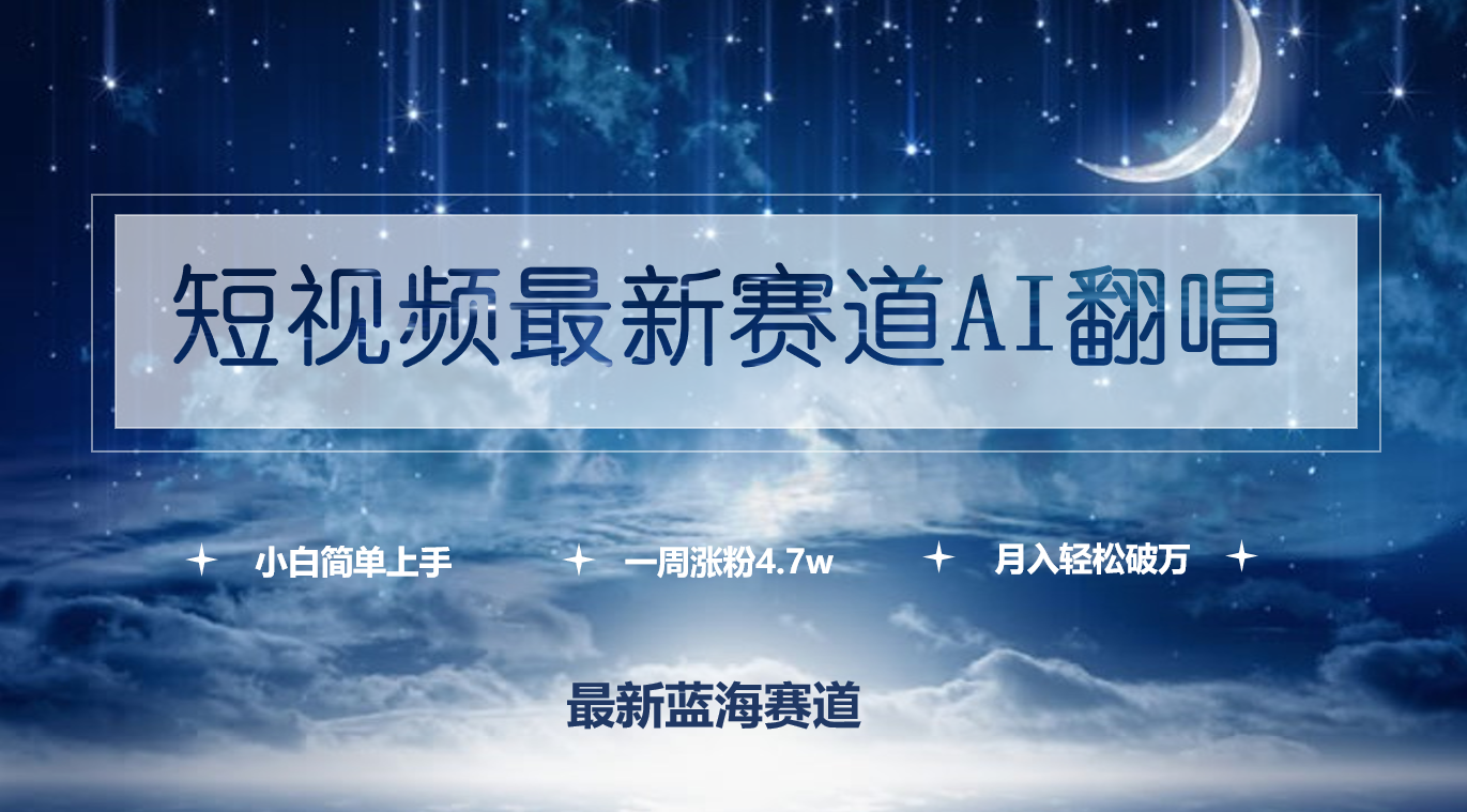 （9865期）短视频最新赛道AI翻唱，一周涨粉4.7w，小白也能上手，月入轻松破万-自媒体副业资源网